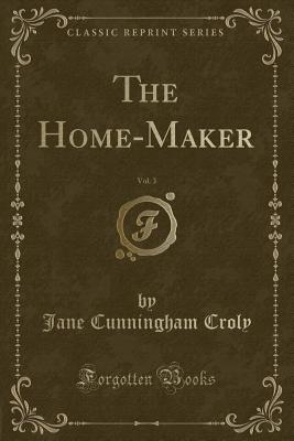 The Home-Maker, Vol. 3 (Classic Reprint) - Croly, Jane Cunningham