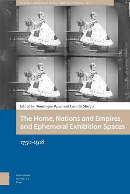 The Home, Nations and Empires, and Ephemeral Exhibition Spaces: 1750-1918 - Bauer, Dominique (Editor), and Murgia, Camilla (Editor), and O'Carroll, Aisling (Contributions by)
