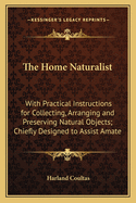 The Home Naturalist: With Practical Instructions for Collecting, Arranging and Preserving Natural Objects; Chiefly Designed to Assist Amateurs