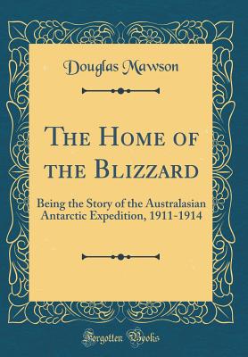 The Home of the Blizzard: Being the Story of the Australasian Antarctic Expedition, 1911-1914 (Classic Reprint) - Mawson, Douglas, Sir