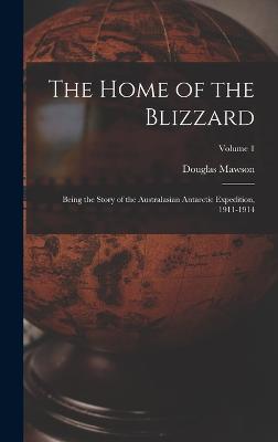 The Home of the Blizzard: Being the Story of the Australasian Antarctic Expedition, 1911-1914; Volume 1 - Mawson, Douglas