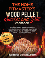 The Home Pitmaster's Wood Pellet Smoker and Grill Cookbook: 301 No-Fuss Recipes with Photos for your Pitboss, Z Grills, Camp Chef, Green Mountains, Weber, Traeger and All Outdoor Griddle