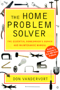 The Home Problem Solver: The Essential Homeowner's Repair and Maintenance Manual