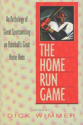 The Home Run Game: An Anthology of Sportswriting on Baseball's Most Remarkable Home Runs from Babe Ruth to Mark McGwire - Wimmer, Dick (Editor)