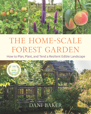 The Home-Scale Forest Garden: How to Plan, Plant, and Tend a Resilient Edible Landscape - Baker, Dani