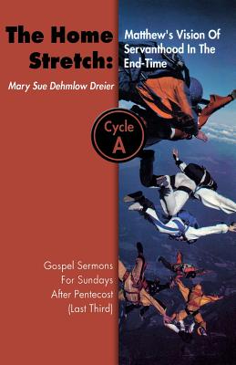 The Home Stretch: Matthew's Version of Servanthood in the End Time: Gospel Sermons for Sundays After Pentecost (Last Third), Cycle a - Mary Sue Dehmlow-Dreier