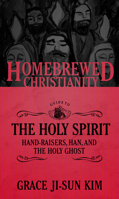 The Homebrewed Christianity Guide to the Holy Spirit: Hand-Raisers, Han, and the Holy Ghost - Kim, Grace Ji-Sun, and Fuller, Tripp (Editor)