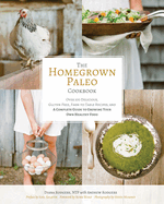 The Homegrown Paleo Cookbook: Over 100 Delicious, Gluten-Free, Farm-To-Table Recipes, and a Complete Guide to Growing Your Own Food