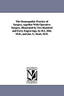 The Homeopathic Practice of Surgery, together With Operative Surgery, Illustrated by Two Hundred and Forty Engravings. by B.L. Hill, M.D., and Jas. G. Hunt, M.D. - Hill, B L (Benjamin L )