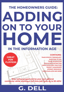 The Homeowners Guide: ADDING ON TO YOUR HOME IN THE INFORMATION AGE: Be your own general contractor while working a full time job.