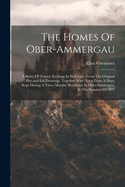 The Homes Of Ober-ammergau: A Series Of Twenty Etchings In Heliotype, From The Original Pen-and-ink Drawings, Together With Notes From A Diary Kept During A Three Months' Residence In Ober-ammergau, In The Summer Of 1871