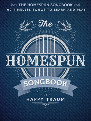 The Homespun Songbook: 100 Timeless Songs to Learn and Play - Traum, Happy (Editor)