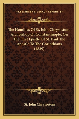 The Homilies of St. John Chrysostom, Archbishop of Constantinople, on the First Epistle of St. Paul the Apostle to the Corinthians (1839) - Chrysostom, St John