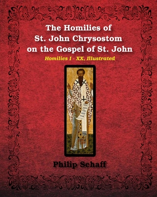 The Homilies of St. John Chrysostom on the Gospel of St. John: Homilies I-XX, Illustrated - Chrysostom, St John