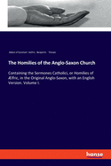 The Homilies of the Anglo-Saxon Church: Containing the Sermones Catholici, or Homilies of lfric, in the Original Anglo-Saxon, with an English Version. Volume I.