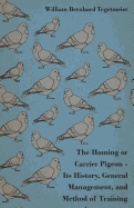 The Homing or Carrier Pigeon - Its History, General Management, and Method of Training