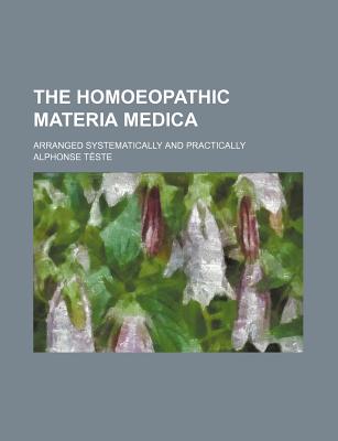 The Homoeopathic Materia Medica; Arranged Systematically and Practically - Teste, Alphonse, and Tste, Alphonse