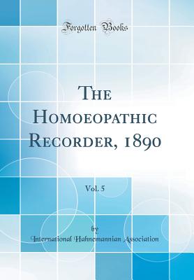 The Homoeopathic Recorder, 1890, Vol. 5 (Classic Reprint) - Association, International Hahnemannian