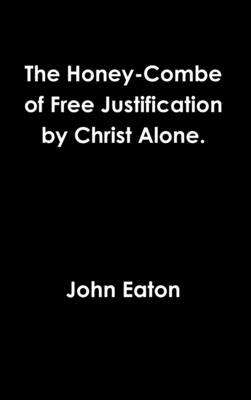 The Honey-Combe of Free Justification by Christ Alone. - Eaton, John