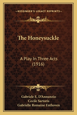 The Honeysuckle: A Play in Three Acts (1916) - D'Annunzio, Gabriele E, and Sartoris, Cecile (Translated by), and Enthoven, Gabrielle Romaine (Translated by)