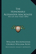 The Honorable Alexander Mackenzie: His Life And Times (1892) - Buckingham, William, and Ross, George William, Sir