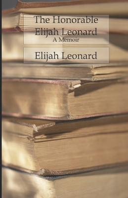 The Honorable Elijah Leonard: A Memoir - Leonard, Elijah