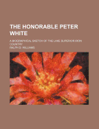 The Honorable Peter White: A Biographical Sketch of the Lake Superior Iron Country