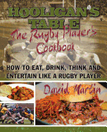 The Hooligan's Table: The Rugby Player's Cookbook: How to Eat, Drink, Think and Entertain like a Rugby Player