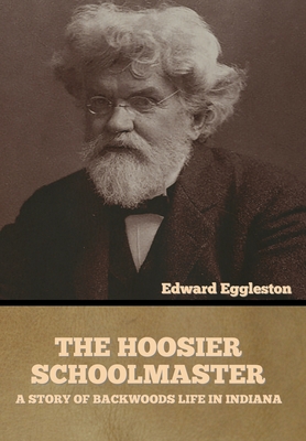 The Hoosier Schoolmaster: A Story of Backwoods Life in Indiana - Eggleston, Edward