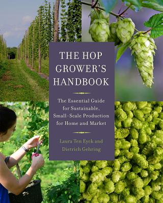 The Hop Grower's Handbook: The Essential Guide for Sustainable, Small-Scale Production for Home and Market - Ten Eyck, Laura, and Gehring, Dietrich