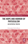 The Hope and Horror of Physicalism: An Existential Treatise