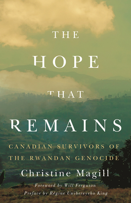 The Hope That Remains: Canadian Survivors of the Rwandan Genocide - Magill, Christine, and Ferguson, Will (Introduction by)