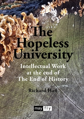 The Hopeless University: Intellectual Work at the end of The End of History - Hall, Richard