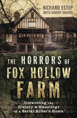 The Horrors of Fox Hollow Farm: Unraveling the History & Hauntings of a Serial Killer's Home - Estep, Richard, and Graves, Robert