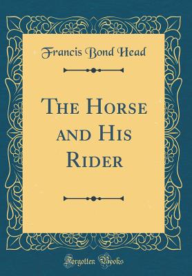 The Horse and His Rider (Classic Reprint) - Head, Francis Bond, Sir