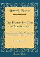 The Horse: Its Care and Management: A Practical Treatise on the Breeding, Rearing, Feeding, Ailments, Diseases, and General Treatment of the Horse, Including the Cob, Pony, Hackney, and Nag; With Hints on Stable Construction, Breaking-In, Buying, Etc;; An