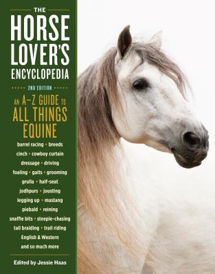 The Horse-Lover's Encyclopedia, 2nd Edition: A-Z Guide to All Things Equine: Barrel Racing, Breeds, Cinch, Cowboy Curtain, Dressage, Driving, Foaling, Gaits, Legging Up, Mustang, Piebald, Reining, Snaffle Bits, Steeple-Chasing, Tail Braiding, Trail... - Haas, Jessie