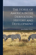 The Horse of America in His Derivation, History and Development