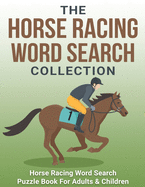 The Horse Racing Word Search Collection: Large Print Word Search Puzzle Book About Horse Racing - Racehorse Champions, Jockeys, Trainers... & More - Horse Racing Gifts For Men & Women - Word Search Books for Adults & Children