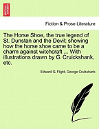 The Horse Shoe, the True Legend of St. Dunstan and the Devil; Showing How the Horse Shoe Came to Be a Charm Against Witchcraft ... with Illustrations Drawn by G. Cruickshank, Etc.