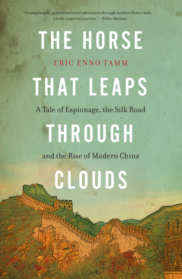 The Horse That Leaps Through Clouds: A Tale of Espionage, the Silk Road, and the Rise of Modern China - Tamm, Eric Enno