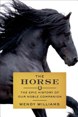 The Horse: The Epic History of Our Noble Companion - Williams, Wendy