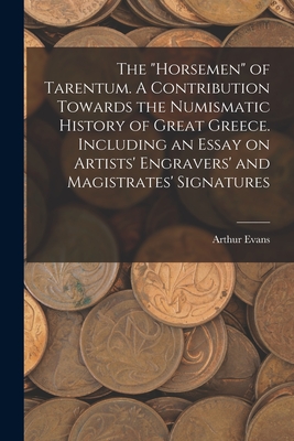 The "horsemen" of Tarentum. A Contribution Towards the Numismatic History of Great Greece. Including an Essay on Artists' Engravers' and Magistrates' Signatures - Evans, Arthur