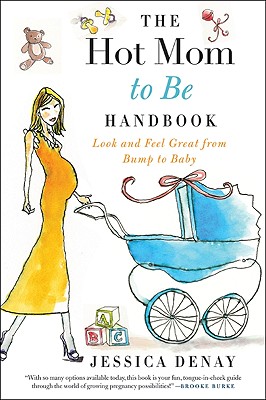 The Hot Mom to Be Handbook: Look and Feel Great from Bump to Baby - Denay, Jessica