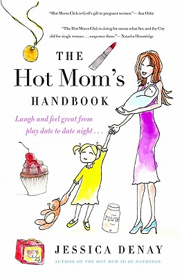 The Hot Mom's Handbook: Laugh and Feel Great from Playdate to Date Night... - Denay, Jessica