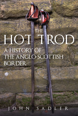 The Hot Trod: A History of the Anglo-Scottish Border - Sadler, John
