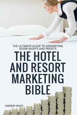 The Hotel and Resort Marketing Bible - Wood, Andrew