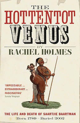 The Hottentot Venus: The Life and Death of Saartjie Baartman: Born 1789 - Buried 2002 - Holmes, Rachel