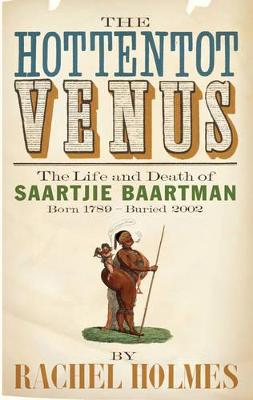 The Hottentot venus: The life and death of Saartjie Baartman born 1789 - buried 2002 - Holmes, Rachel
