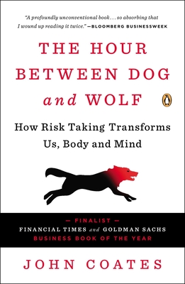 The Hour Between Dog and Wolf: How Risk Taking Transforms Us, Body and Mind - Coates, John, Professor